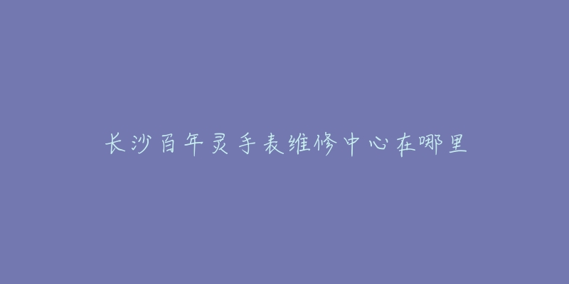 长沙百年灵手表维修中心在哪里