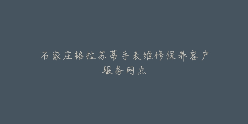 石家庄格拉苏蒂手表维修保养客户服务网点