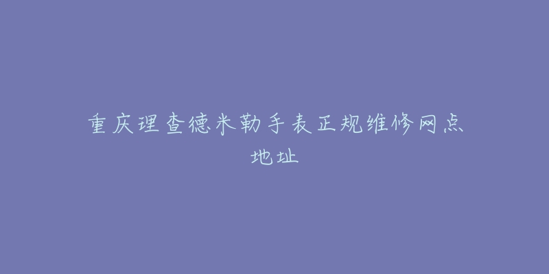 重庆理查德米勒手表正规维修网点地址