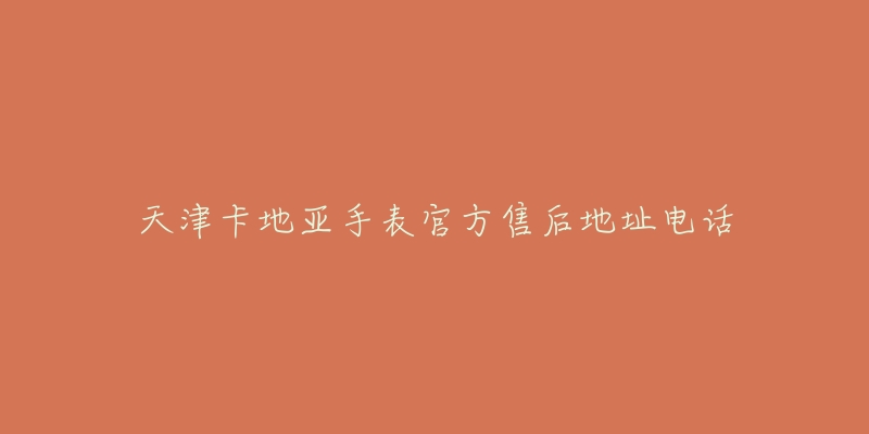 天津卡地亚手表官方售后地址电话