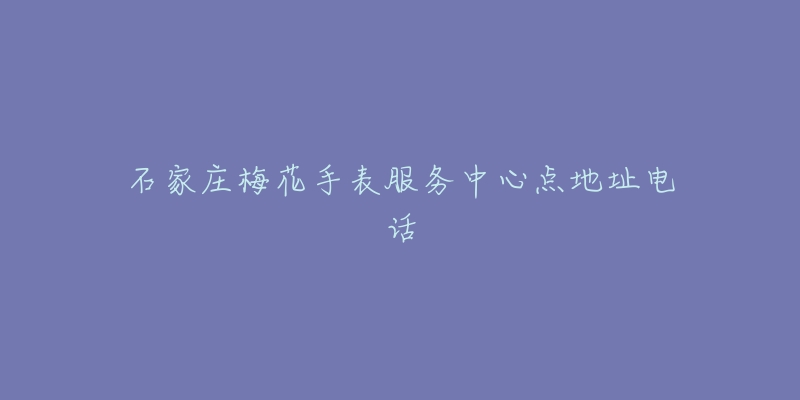 石家庄梅花手表服务中心点地址电话-名表号 石家庄梅花手表服务中心点地址电话