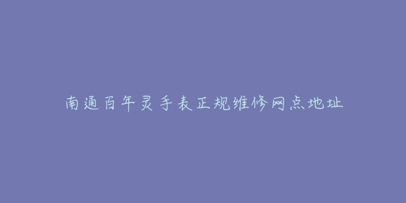 南通百年灵手表正规维修网点地址-名表号 南通百年灵手表正规维修网点地址