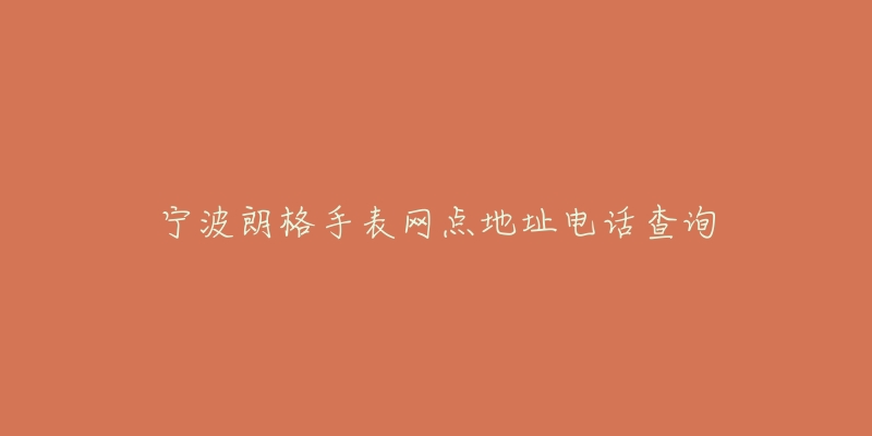 宁波朗格手表网点地址电话查询