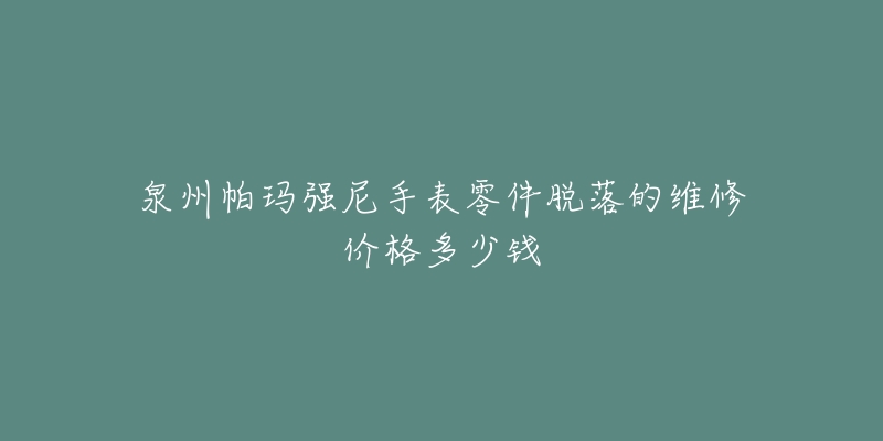 泉州帕玛强尼手表零件脱落的维修价格多少钱