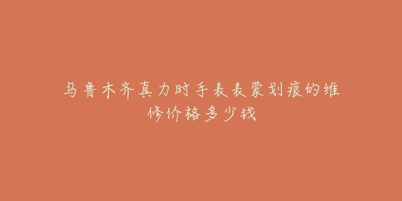 乌鲁木齐真力时手表表蒙划痕的维修价格多少钱-名表号 乌鲁木齐真力时手表表蒙划痕的维修价格多少钱