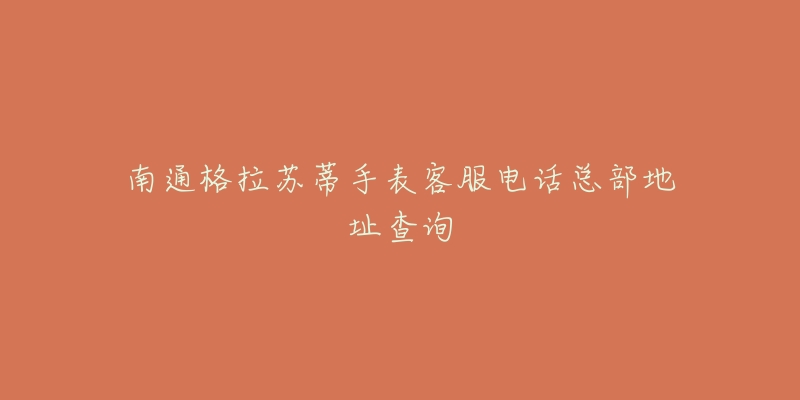 南通格拉苏蒂手表客服电话总部地址查询