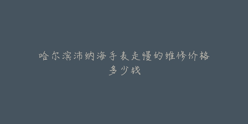 哈尔滨沛纳海手表走慢的维修价格多少钱