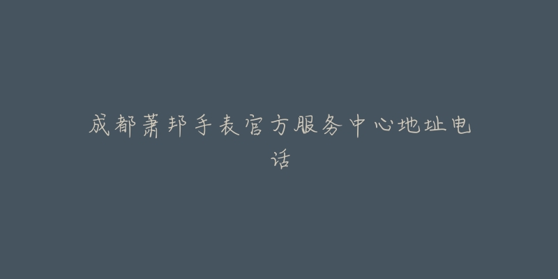 成都萧邦手表官方服务中心地址电话