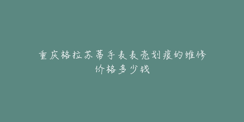 重庆格拉苏蒂手表表壳划痕的维修价格多少钱
