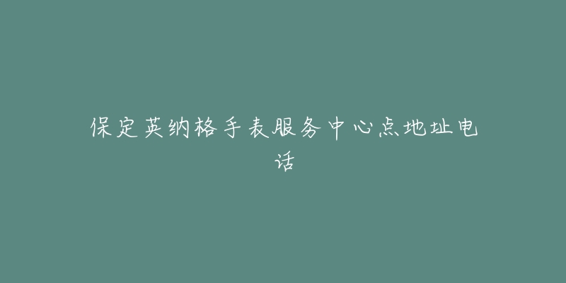 保定英纳格手表服务中心点地址电话