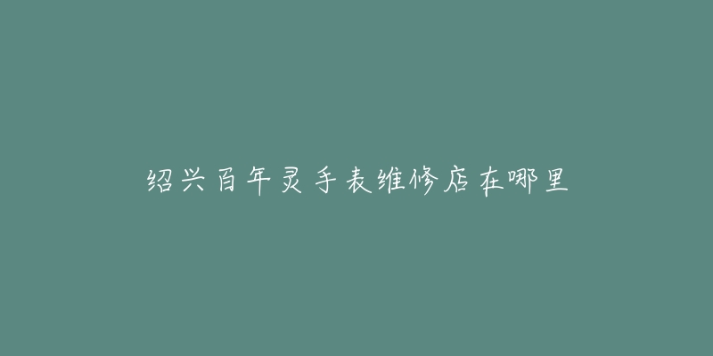 绍兴百年灵手表维修店在哪里