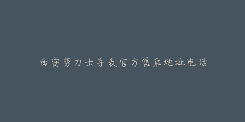 西安劳力士手表官方售后地址电话-名表号 西安劳力士手表官方售后地址电话