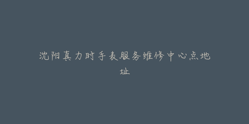 沈阳真力时手表服务维修中心点地址-名表号 沈阳真力时手表服务维修中心点地址