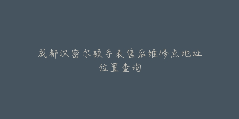 成都汉密尔顿手表售后维修点地址位置查询