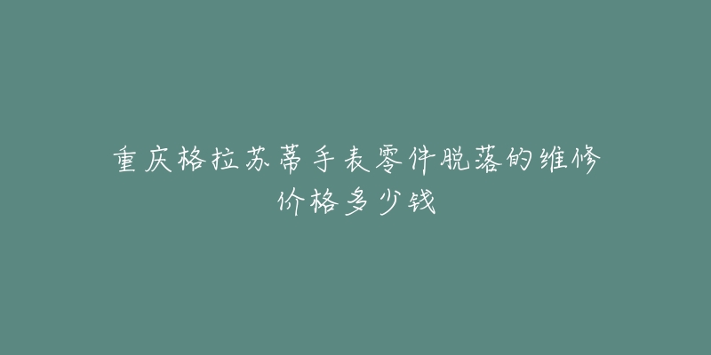 重庆格拉苏蒂手表零件脱落的维修价格多少钱-名表号 重庆格拉苏蒂手表零件脱落的维修价格多少钱