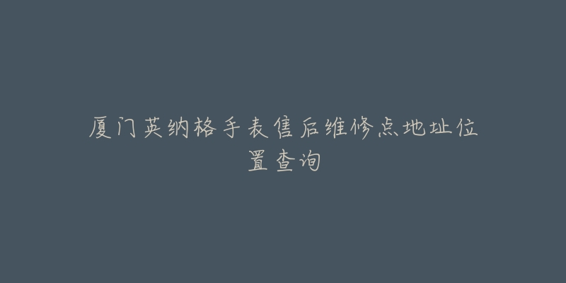 厦门英纳格手表售后维修点地址位置查询-名表号 厦门英纳格手表售后维修点地址位置查询