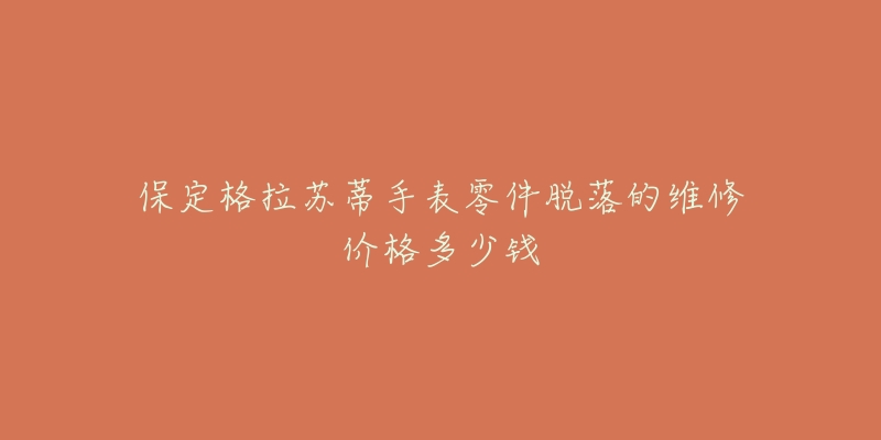 保定格拉苏蒂手表零件脱落的维修价格多少钱