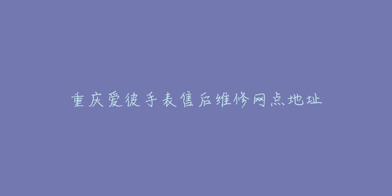 重庆爱彼手表售后维修网点地址-名表号 重庆爱彼手表售后维修网点地址
