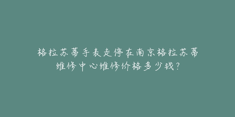 格拉苏蒂手表走停在南京格拉苏蒂维修中心维修价格多少钱？