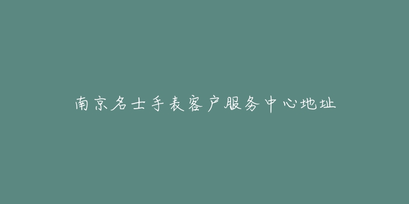 南京名士手表客户服务中心地址-名表号 南京名士手表客户服务中心地址
