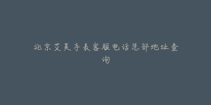 北京艾美手表客服电话总部地址查询