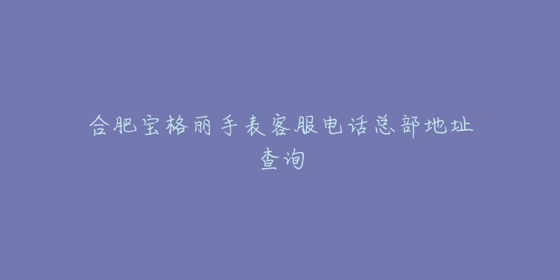 合肥宝格丽手表客服电话总部地址查询