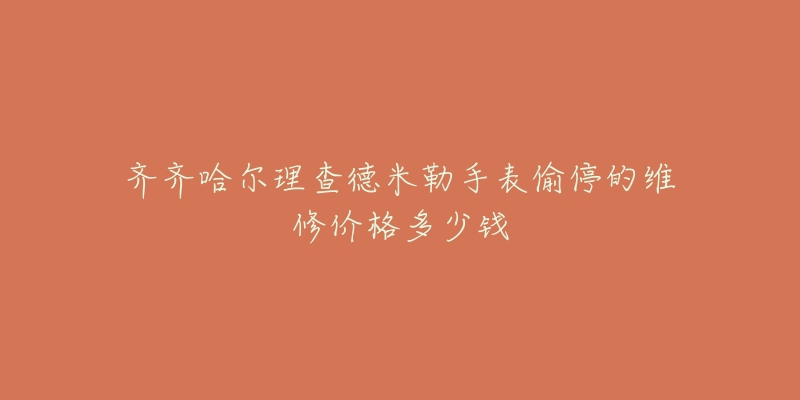 齐齐哈尔理查德米勒手表偷停的维修价格多少钱