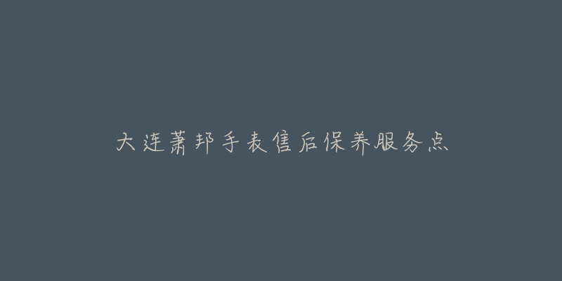 大连萧邦手表售后保养服务点