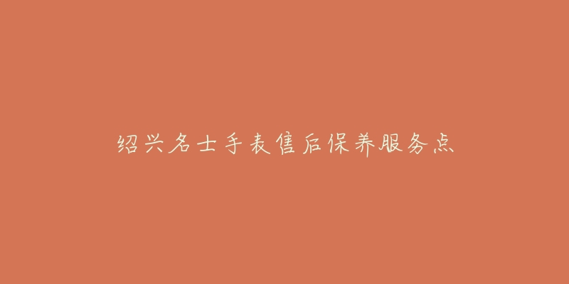 绍兴名士手表售后保养服务点