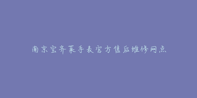 南京宝齐莱手表官方售后维修网点-名表号 南京宝齐莱手表官方售后维修网点