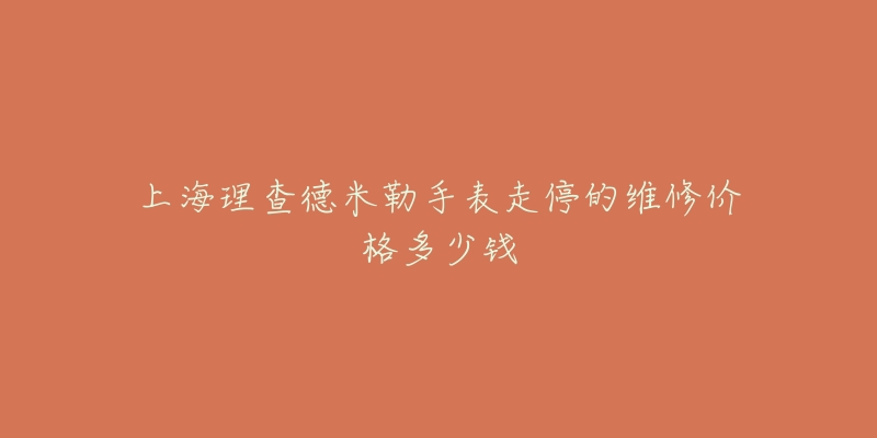 上海理查德米勒手表走停的维修价格多少钱