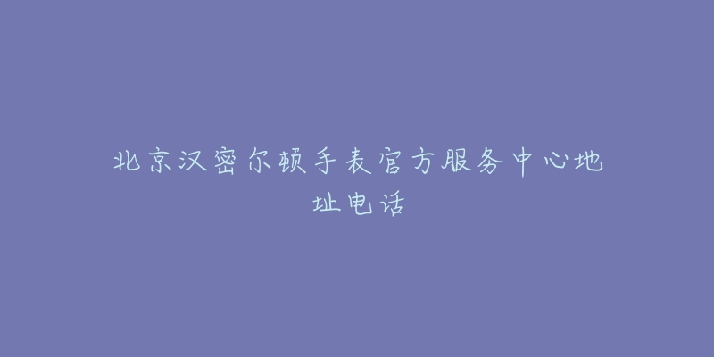 北京汉密尔顿手表官方服务中心地址电话