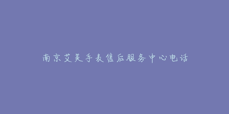 南京艾美手表售后服务中心电话