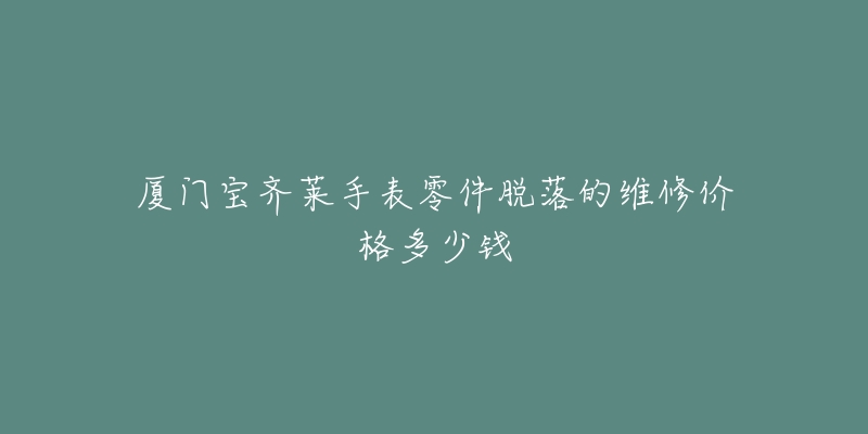 厦门宝齐莱手表零件脱落的维修价格多少钱