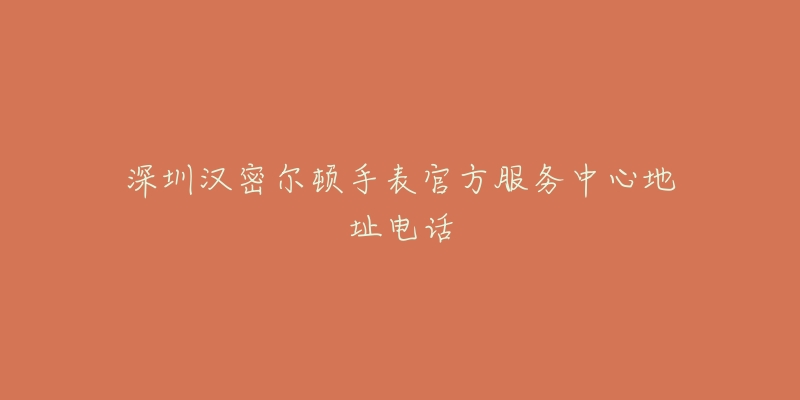 深圳汉密尔顿手表官方服务中心地址电话