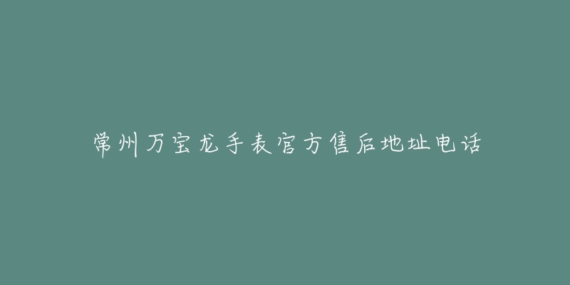 常州万宝龙手表官方售后地址电话