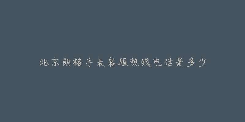 北京朗格手表客服热线电话是多少