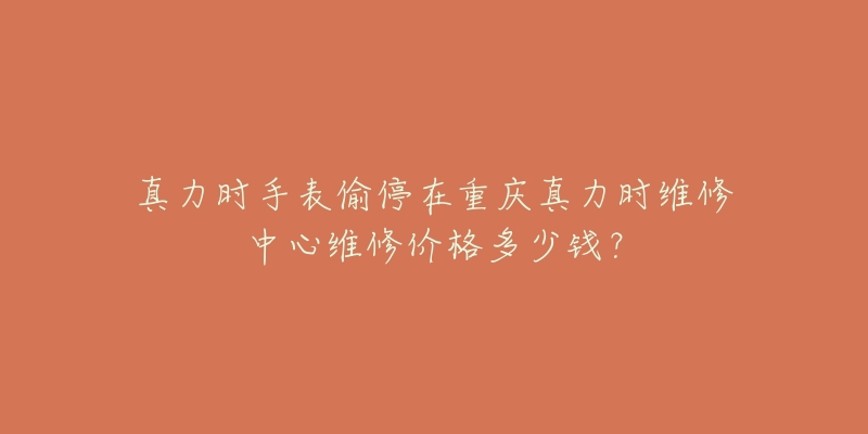 真力时手表偷停在重庆真力时维修中心维修价格多少钱？