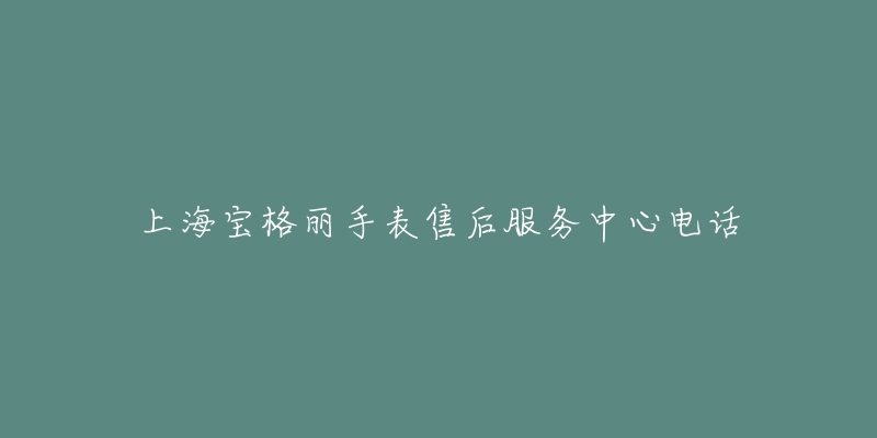 上海宝格丽手表售后服务中心电话
