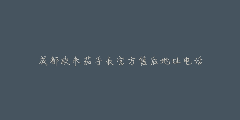 成都欧米茄手表官方售后地址电话