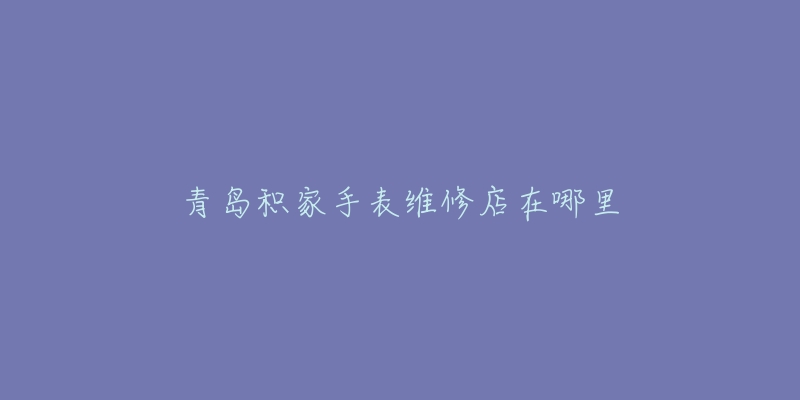 青岛积家手表维修店在哪里