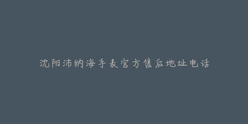沈阳沛纳海手表官方售后地址电话