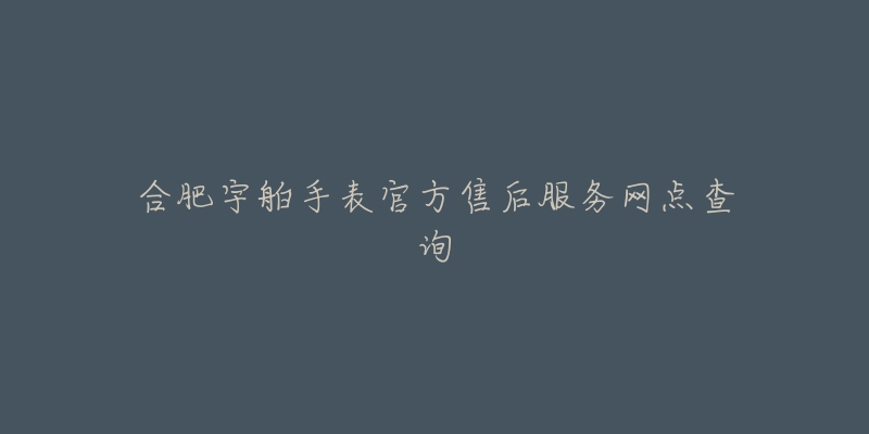 合肥宇舶手表官方售后服务网点查询