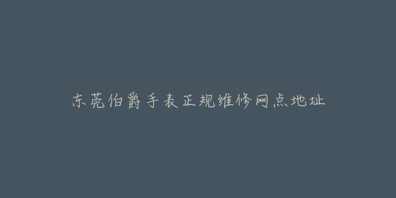 东莞伯爵手表正规维修网点地址
