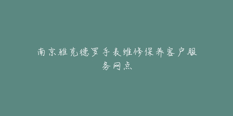 南京雅克德罗手表维修保养客户服务网点