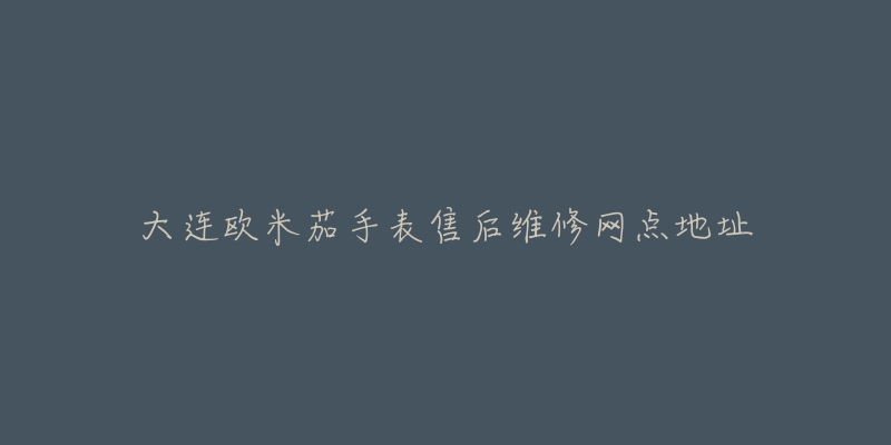 大连欧米茄手表售后维修网点地址