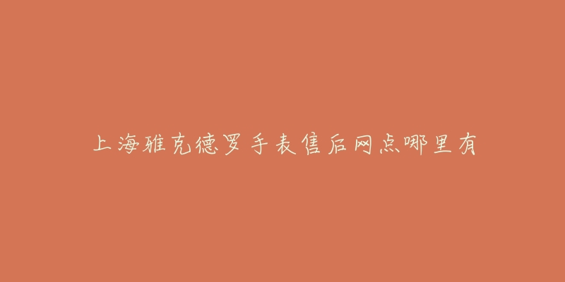 上海雅克德罗手表售后网点哪里有