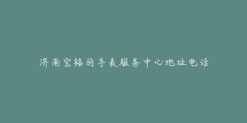 济南宝格丽手表服务中心地址电话