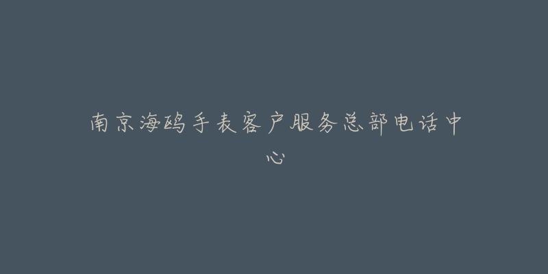 南京海鸥手表客户服务总部电话中心