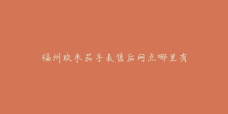 福州欧米茄手表售后网点哪里有
